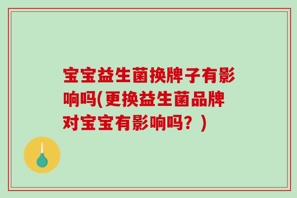宝宝益生菌换牌子有影响吗(更换益生菌品牌对宝宝有影响吗？)