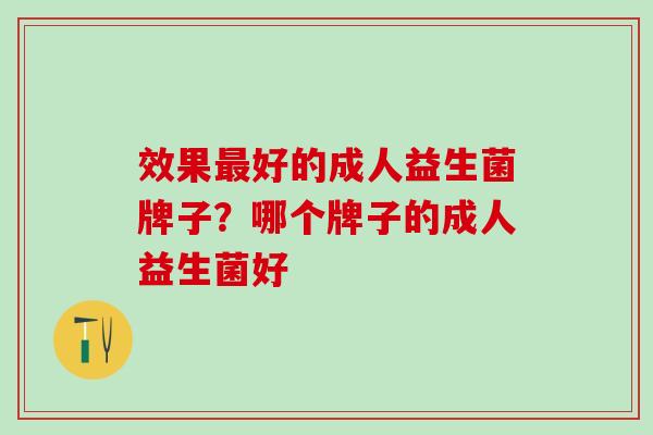 效果最好的成人益生菌牌子？哪个牌子的成人益生菌好