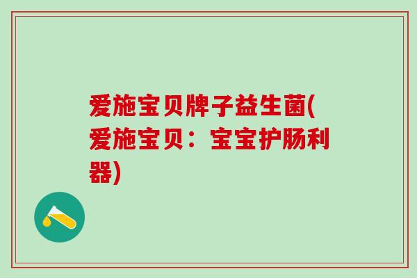 爱施宝贝牌子益生菌(爱施宝贝：宝宝护肠利器)