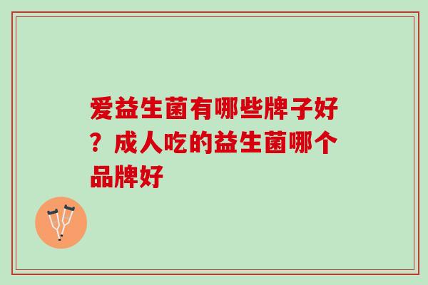 爱益生菌有哪些牌子好？成人吃的益生菌哪个品牌好