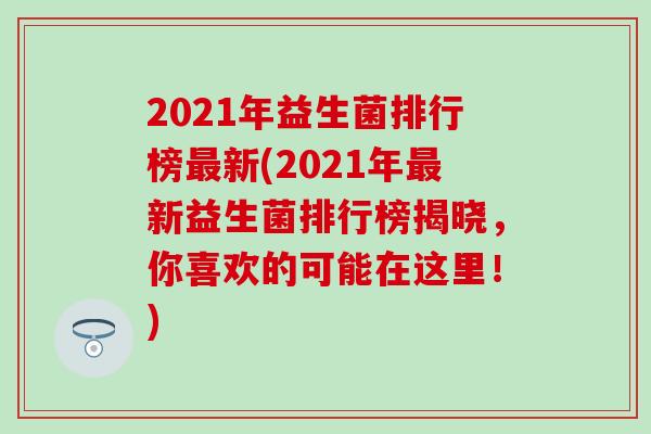 2021年益生菌排行榜最新(2021年最新益生菌排行榜揭晓，你喜欢的可能在这里！)
