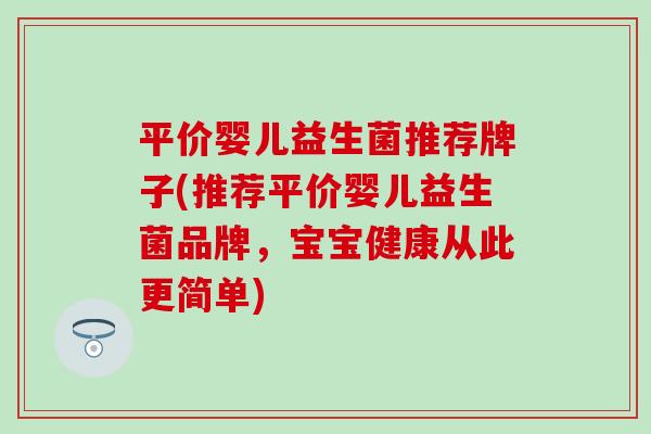 平价婴儿益生菌推荐牌子(推荐平价婴儿益生菌品牌，宝宝健康从此更简单)