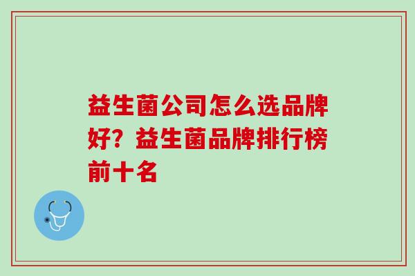 益生菌公司怎么选品牌好？益生菌品牌排行榜前十名