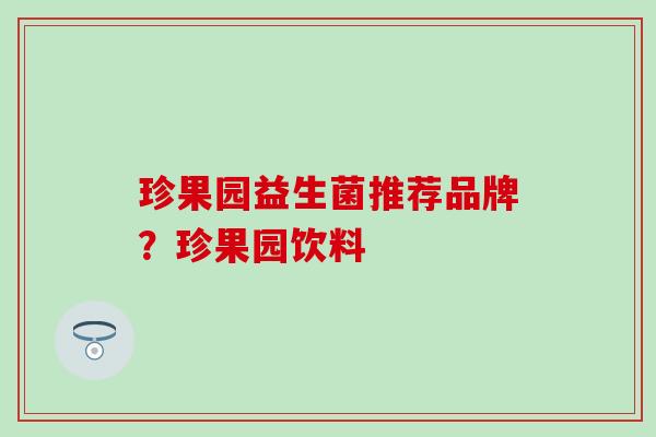 珍果园益生菌推荐品牌？珍果园饮料