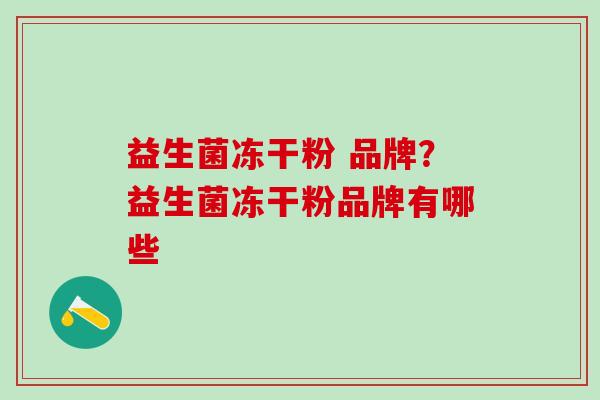 益生菌冻干粉 品牌？益生菌冻干粉品牌有哪些