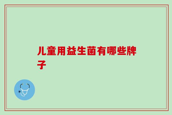 儿童用益生菌有哪些牌子