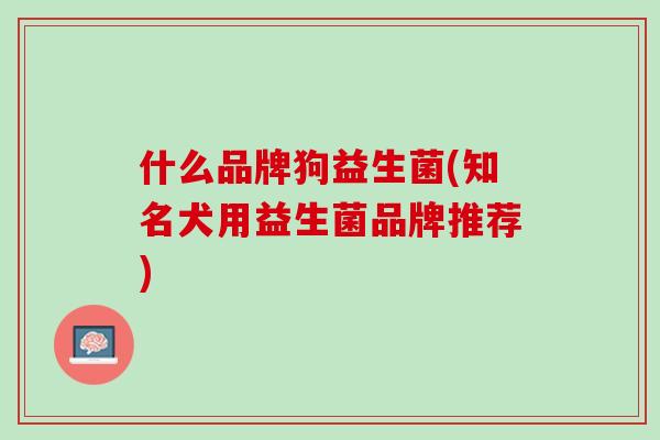 什么品牌狗益生菌(知名犬用益生菌品牌推荐)