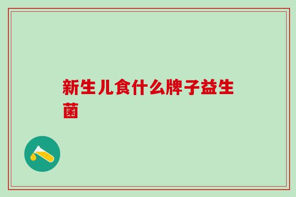 新生儿食什么牌子益生菌