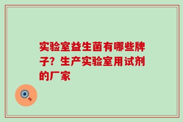 实验室益生菌有哪些牌子？生产实验室用试剂的厂家
