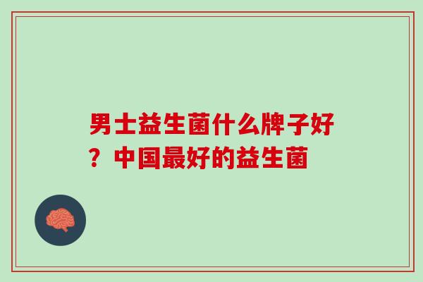 男士益生菌什么牌子好？中国最好的益生菌