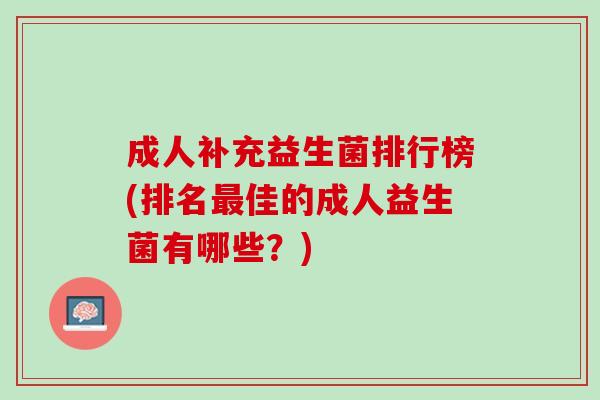 成人补充益生菌排行榜(排名最佳的成人益生菌有哪些？)