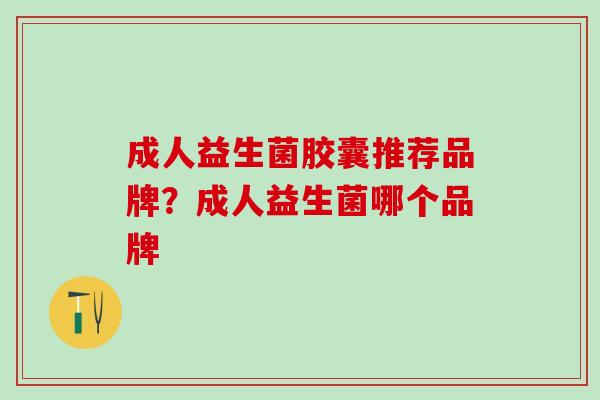 成人益生菌胶囊推荐品牌？成人益生菌哪个品牌