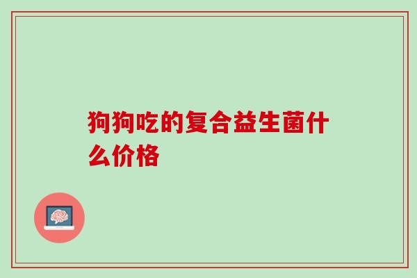 狗狗吃的复合益生菌什么价格