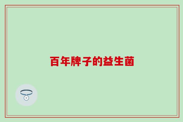 百年牌子的益生菌 百年牌子的益生菌