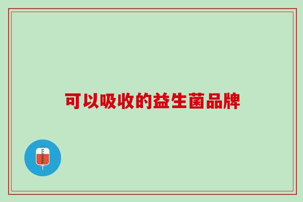 可以吸收的益生菌品牌