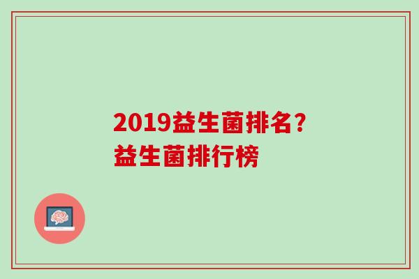 2019益生菌排名？益生菌排行榜