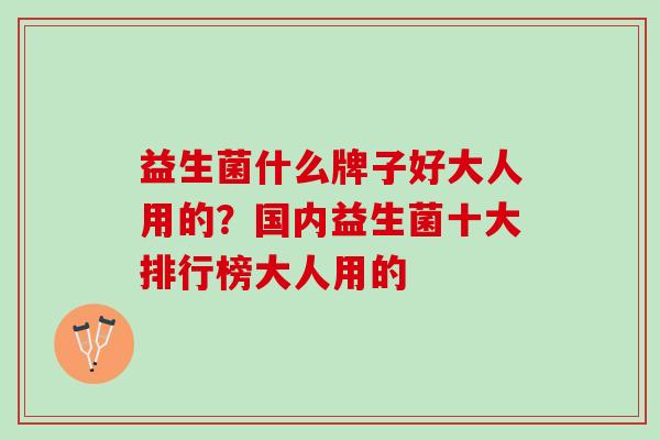 益生菌什么牌子好大人用的？国内益生菌十大排行榜大人用的