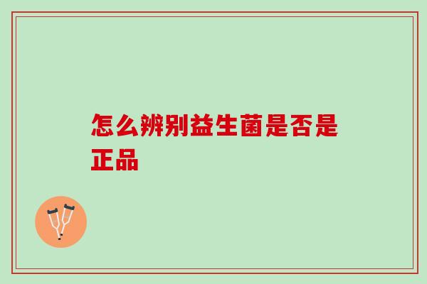 怎么辨别益生菌是否是正品