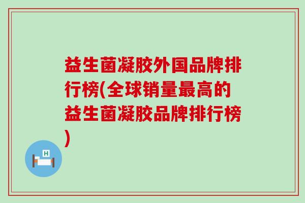 益生菌凝胶外国品牌排行榜(全球销量最高的益生菌凝胶品牌排行榜)