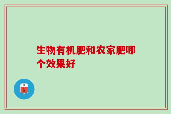 生物有机肥和农家肥哪个效果好