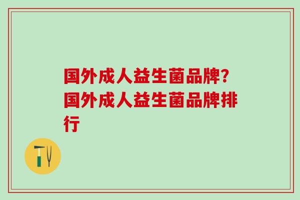国外成人益生菌品牌？国外成人益生菌品牌排行