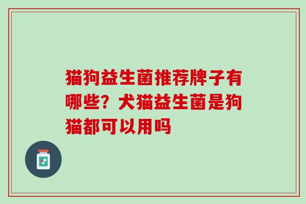 猫狗益生菌推荐牌子有哪些？犬猫益生菌是狗猫都可以用吗