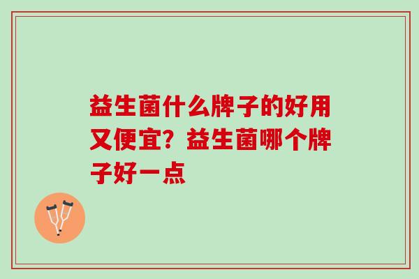 益生菌什么牌子的好用又便宜？益生菌哪个牌子好一点