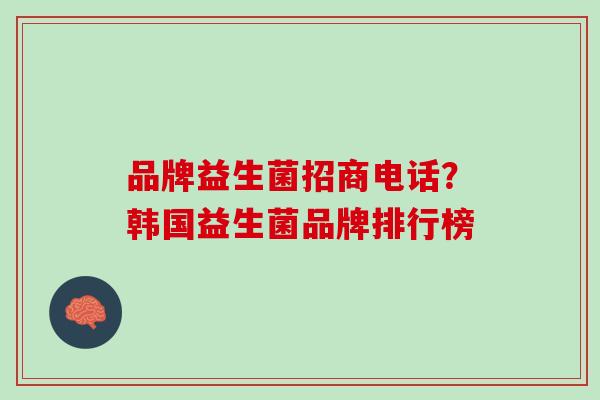 品牌益生菌招商电话？韩国益生菌品牌排行榜