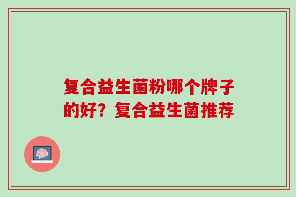 复合益生菌粉哪个牌子的好？复合益生菌推荐