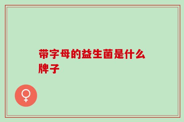 带字母的益生菌是什么牌子