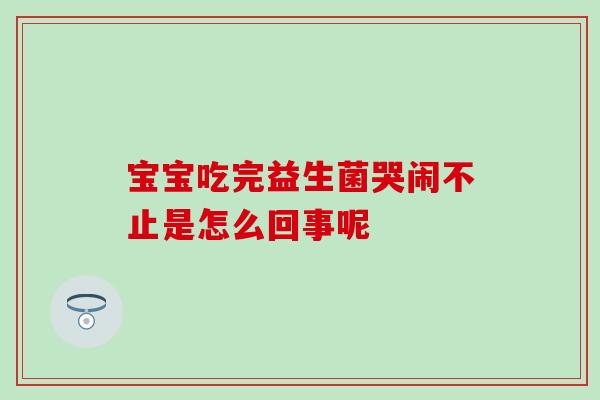 宝宝吃完益生菌哭闹不止是怎么回事呢