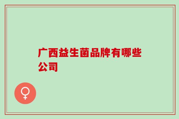 广西益生菌品牌有哪些公司