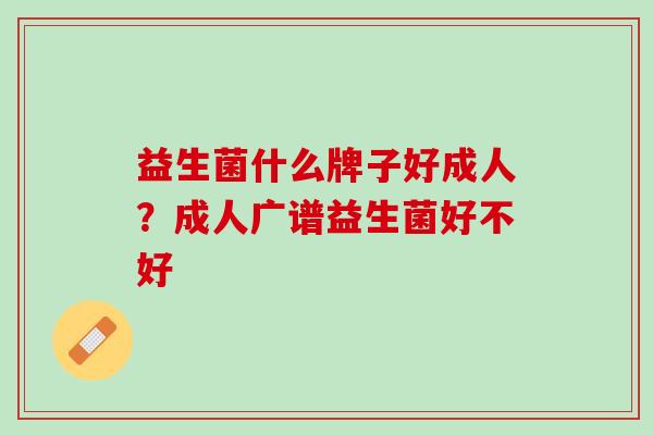 益生菌什么牌子好成人？成人广谱益生菌好不好