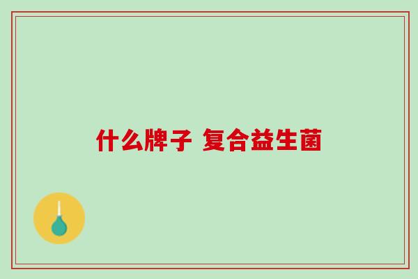 什么牌子 复合益生菌