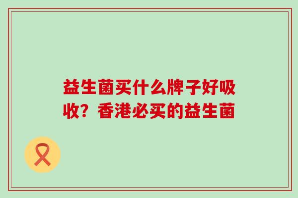 益生菌买什么牌子好吸收？香港必买的益生菌
