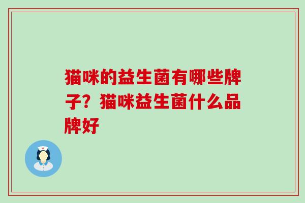 猫咪的益生菌有哪些牌子？猫咪益生菌什么品牌好