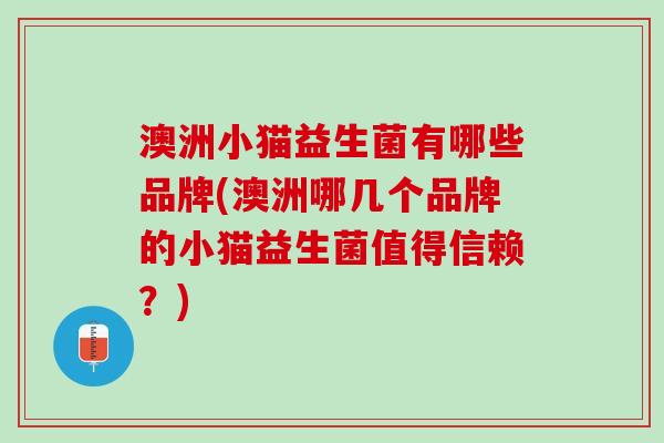 澳洲小猫益生菌有哪些品牌(澳洲哪几个品牌的小猫益生菌值得信赖？)