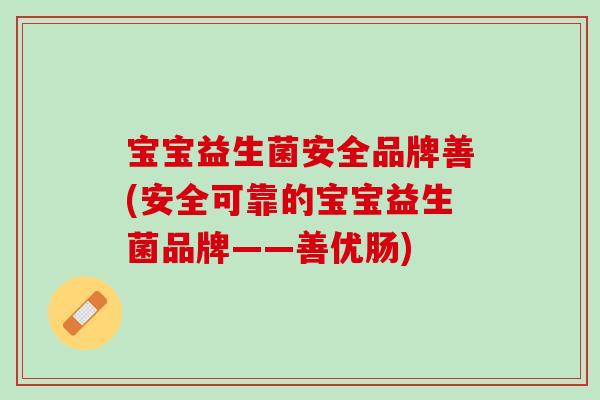 宝宝益生菌安全品牌善(安全可靠的宝宝益生菌品牌——善优肠)