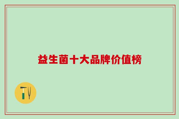 益生菌十大品牌价值榜