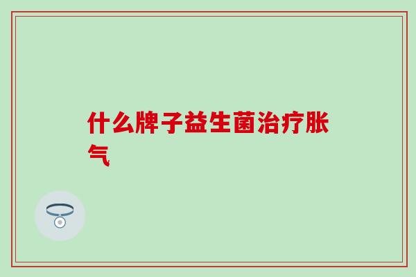 什么牌子益生菌治疗胀气