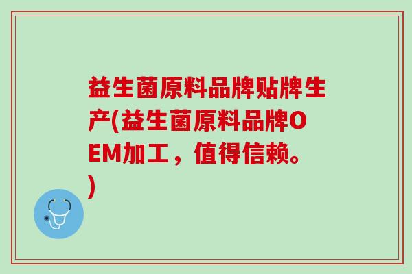 益生菌原料品牌贴牌生产(益生菌原料品牌OEM加工，值得信赖。)