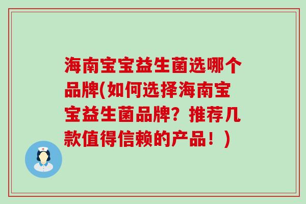 海南宝宝益生菌选哪个品牌(如何选择海南宝宝益生菌品牌？推荐几款值得信赖的产品！)