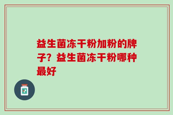 益生菌冻干粉加粉的牌子？益生菌冻干粉哪种最好