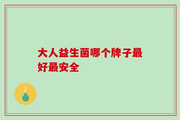 大人益生菌哪个牌子好安全 大人益生菌哪个牌子好安全
