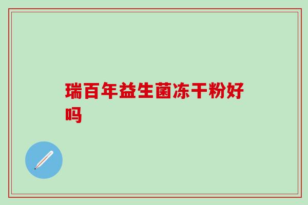 瑞百年益生菌冻干粉好吗