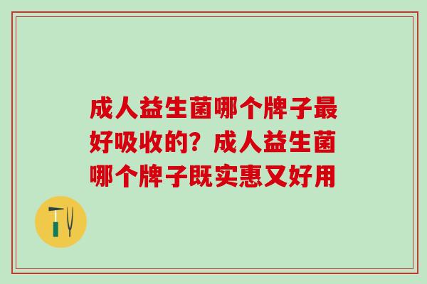 成人益生菌哪个牌子最好吸收的？成人益生菌哪个牌子既实惠又好用