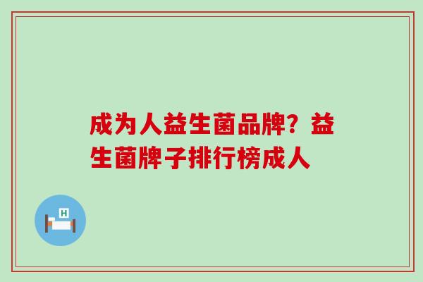 成为人益生菌品牌？益生菌牌子排行榜成人