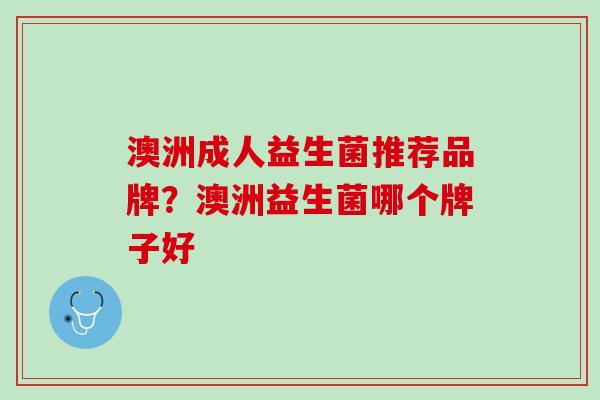 澳洲成人益生菌推荐品牌？澳洲益生菌哪个牌子好