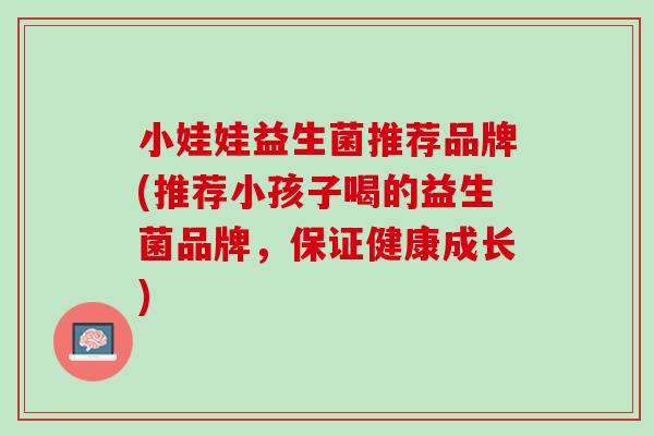 小娃娃益生菌推荐品牌(推荐小孩子喝的益生菌品牌，保证健康成长)