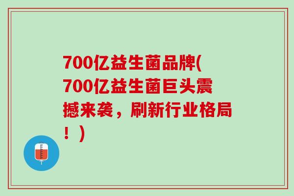 700亿益生菌品牌(700亿益生菌巨头震撼来袭，刷新行业格局！)